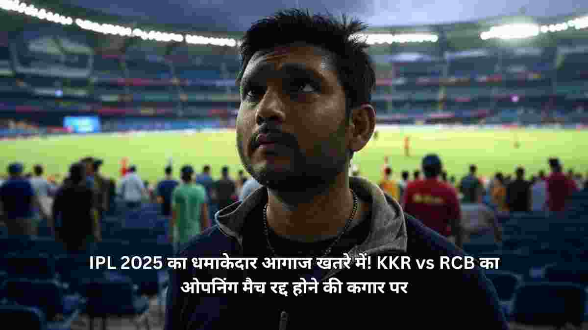 IPL 2025 का धमाकेदार आगाज खतरे में! KKR vs RCB का ओपनिंग मैच रद्द
